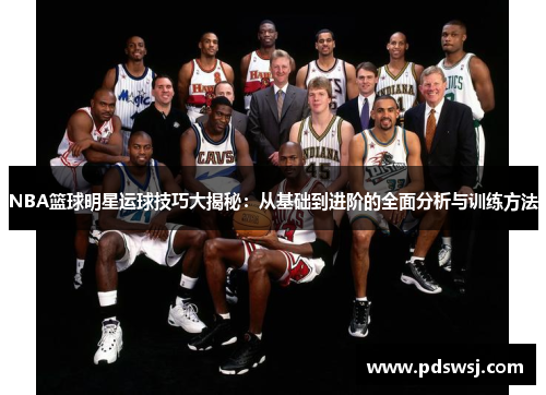 NBA篮球明星运球技巧大揭秘：从基础到进阶的全面分析与训练方法