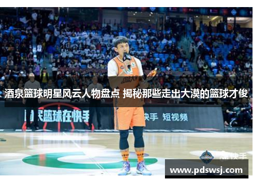 酒泉篮球明星风云人物盘点 揭秘那些走出大漠的篮球才俊